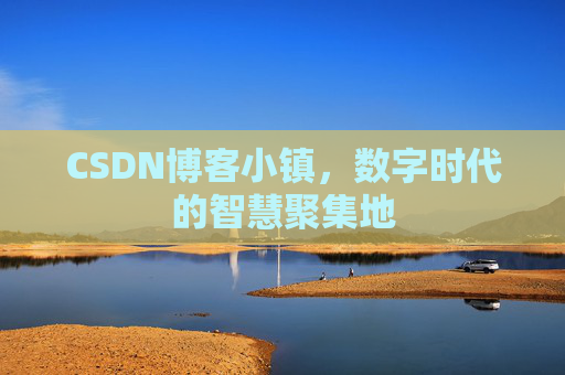 CSDN博客小镇，数字时代的智慧聚集地