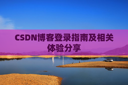 CSDN博客登录指南及相关体验分享
